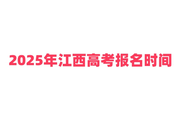2025年江西高考报名时间公布（含高考选科要求+招生政策）