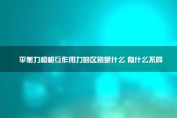 平衡力和相互作用力的区别是什么 有什么不同