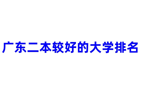 广东二本较好的大学排名 哪些值得报考