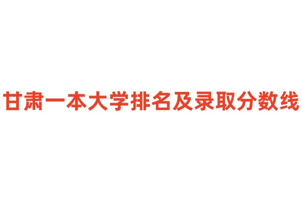 甘肃一本大学排名及录取分数线