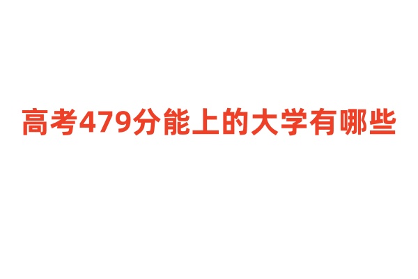 高考479分能上的大学有哪些