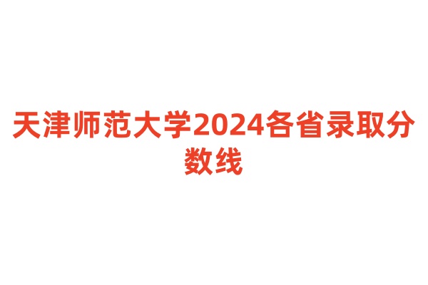 天津师范大学2024各省录取分数线