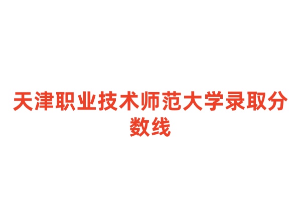 天津职业技术师范大学录取分数线