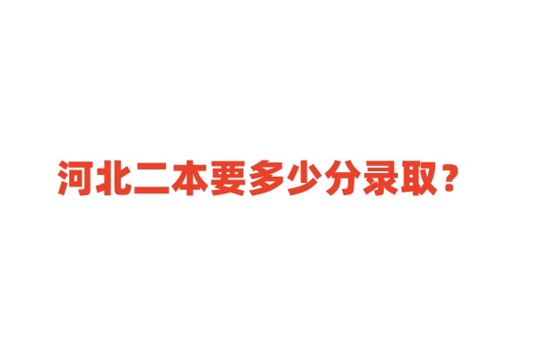 河北二本要多少分录取？看二本大学最低分